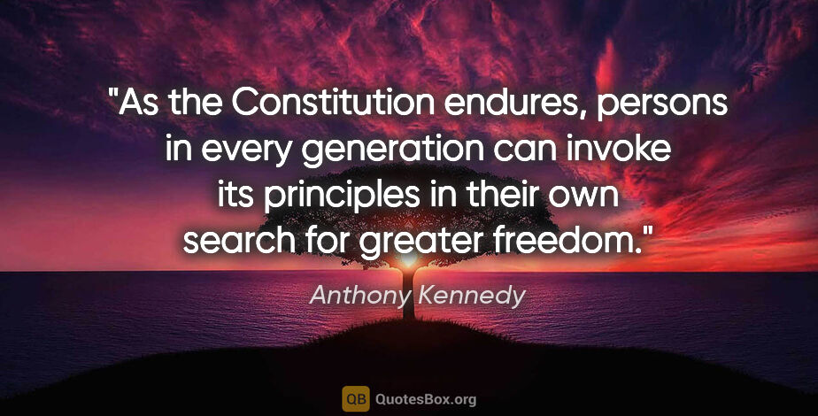 Anthony Kennedy quote: "As the Constitution endures, persons in every generation can..."