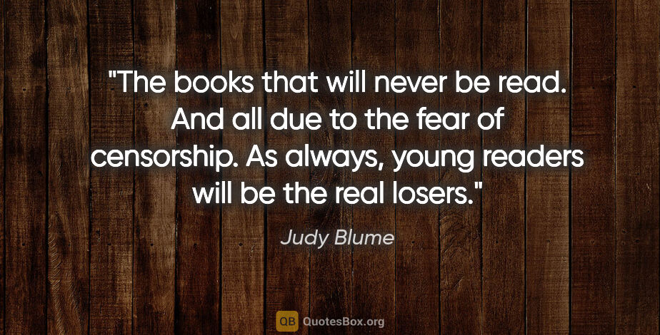 Judy Blume quote: "The books that will never be read. And all due to the fear of..."