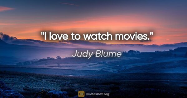 Judy Blume quote: "I love to watch movies."