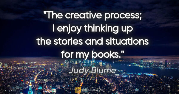Judy Blume quote: "The creative process; I enjoy thinking up the stories and..."