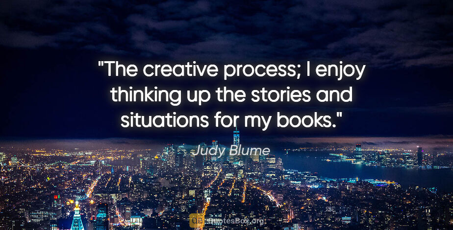 Judy Blume quote: "The creative process; I enjoy thinking up the stories and..."