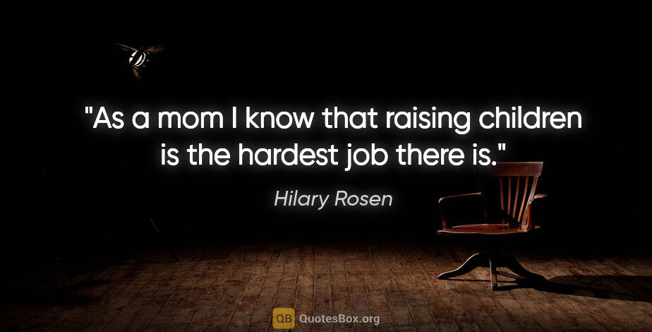 Hilary Rosen quote: "As a mom I know that raising children is the hardest job there..."
