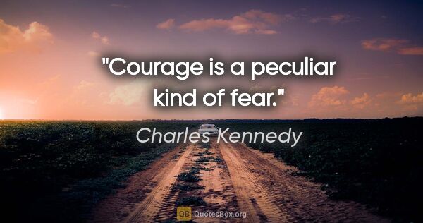 Charles Kennedy quote: "Courage is a peculiar kind of fear."