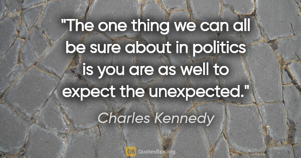 Charles Kennedy quote: "The one thing we can all be sure about in politics is you are..."