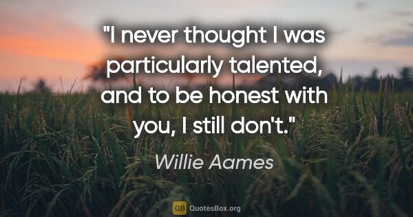 Willie Aames quote: "I never thought I was particularly talented, and to be honest..."