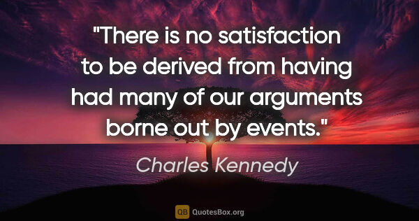Charles Kennedy quote: "There is no satisfaction to be derived from having had many of..."