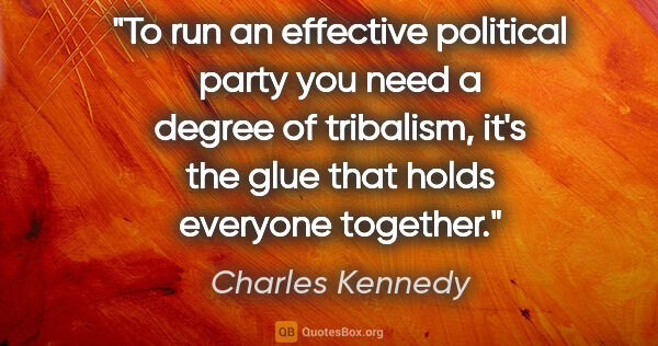 Charles Kennedy quote: "To run an effective political party you need a degree of..."