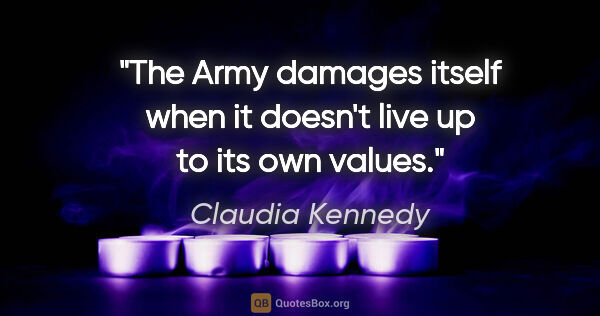 Claudia Kennedy quote: "The Army damages itself when it doesn't live up to its own..."