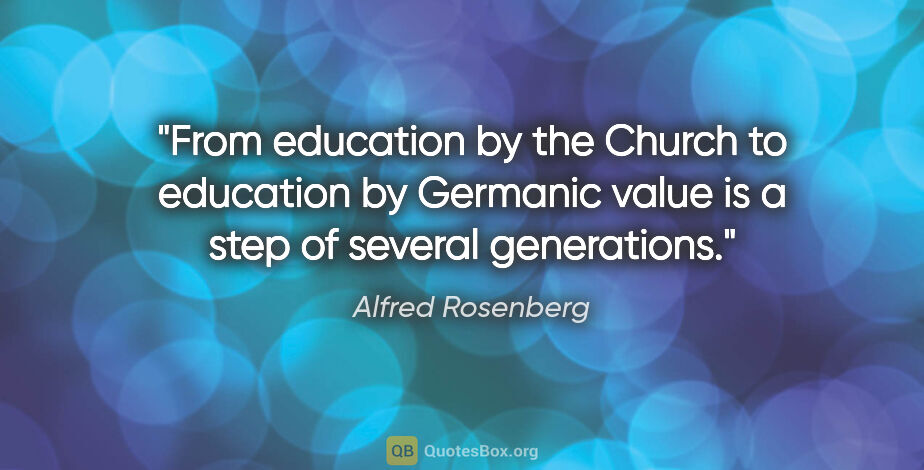 Alfred Rosenberg quote: "From education by the Church to education by Germanic value is..."