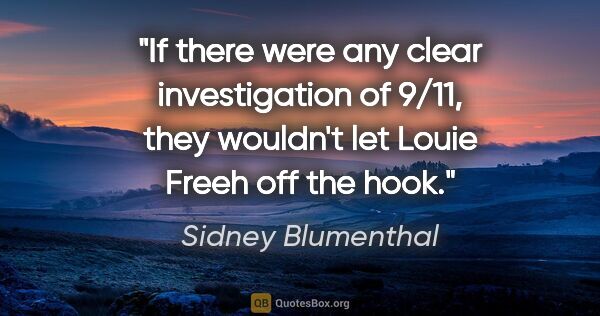 Sidney Blumenthal quote: "If there were any clear investigation of 9/11, they wouldn't..."