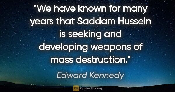 Edward Kennedy quote: "We have known for many years that Saddam Hussein is seeking..."