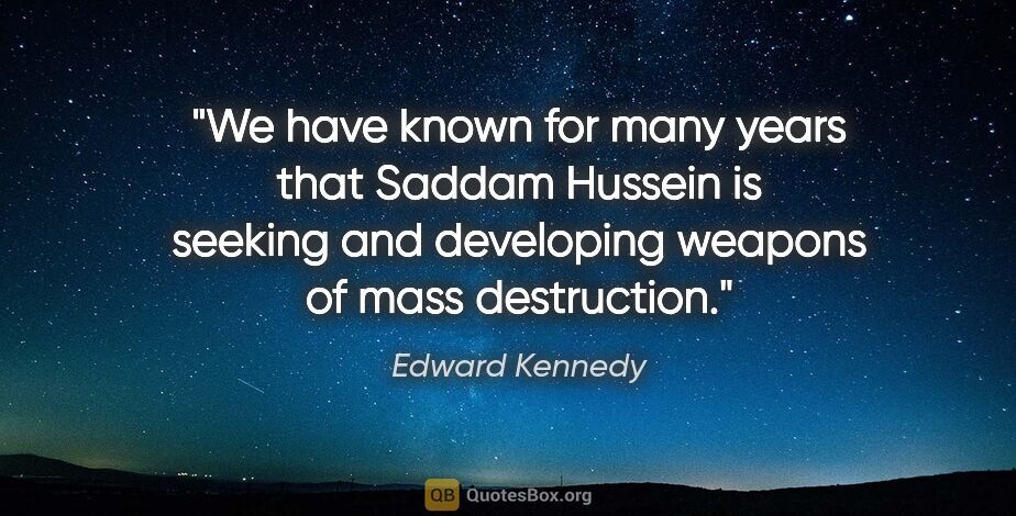 Edward Kennedy quote: "We have known for many years that Saddam Hussein is seeking..."