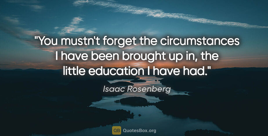 Isaac Rosenberg quote: "You mustn't forget the circumstances I have been brought up..."