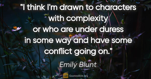 Emily Blunt quote: "I think I'm drawn to characters with complexity or who are..."