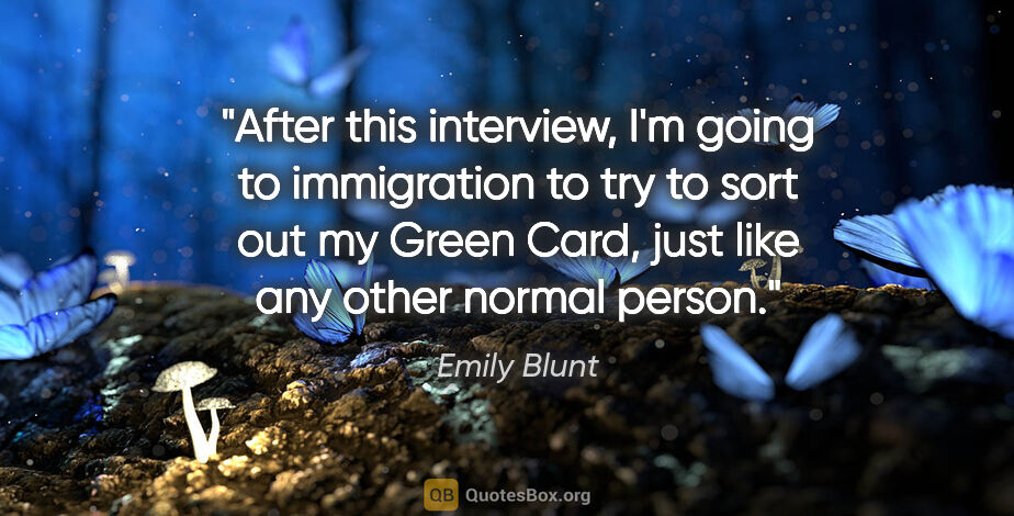 Emily Blunt quote: "After this interview, I'm going to immigration to try to sort..."