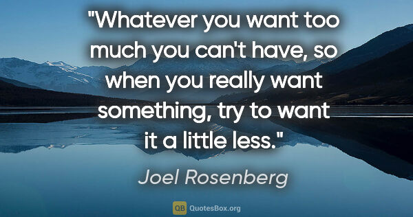 Joel Rosenberg quote: "Whatever you want too much you can't have, so when you really..."