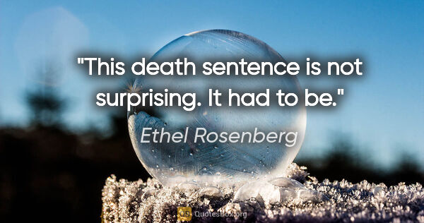 Ethel Rosenberg quote: "This death sentence is not surprising. It had to be."