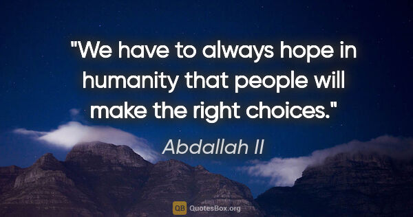 Abdallah II quote: "We have to always hope in humanity that people will make the..."