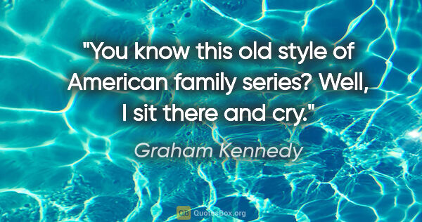 Graham Kennedy quote: "You know this old style of American family series? Well, I sit..."