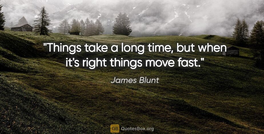 James Blunt quote: "Things take a long time, but when it's right things move fast."