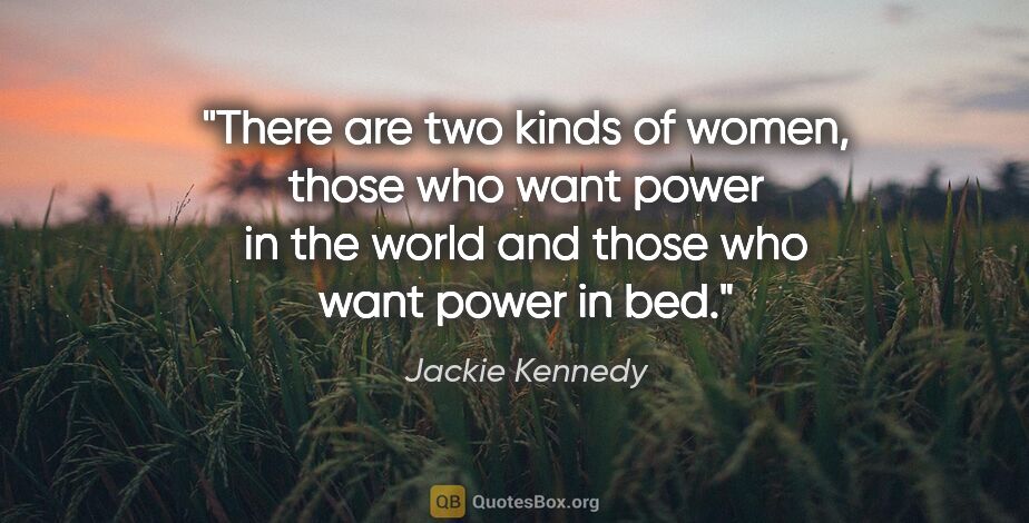 Jackie Kennedy quote: "There are two kinds of women, those who want power in the..."