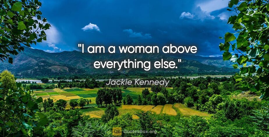 Jackie Kennedy quote: "I am a woman above everything else."