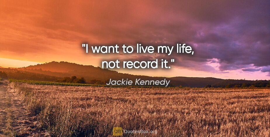 Jackie Kennedy quote: "I want to live my life, not record it."