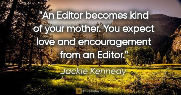 Jackie Kennedy quote: "An Editor becomes kind of your mother. You expect love and..."