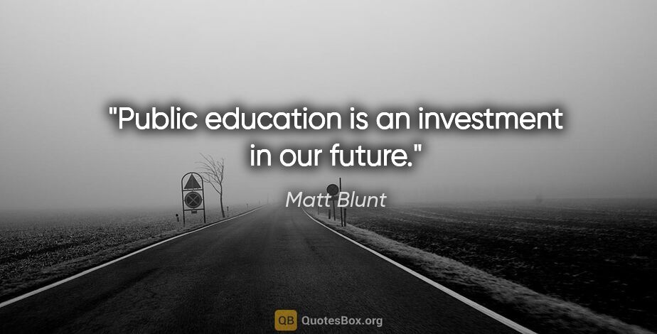 Matt Blunt quote: "Public education is an investment in our future."