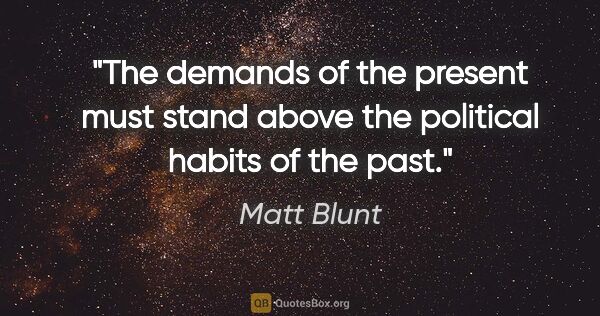 Matt Blunt quote: "The demands of the present must stand above the political..."