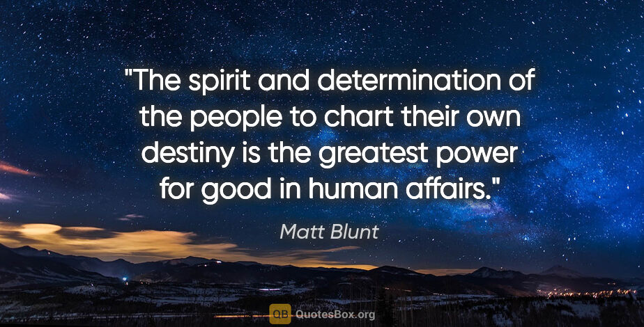 Matt Blunt quote: "The spirit and determination of the people to chart their own..."