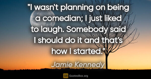 Jamie Kennedy quote: "I wasn't planning on being a comedian; I just liked to laugh...."