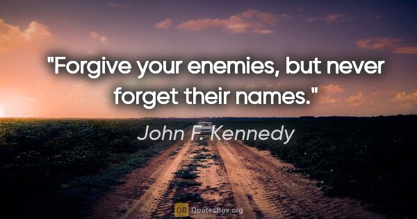 John F. Kennedy quote: "Forgive your enemies, but never forget their names."