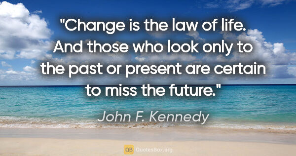 John F. Kennedy quote: "Change is the law of life. And those who look only to the past..."