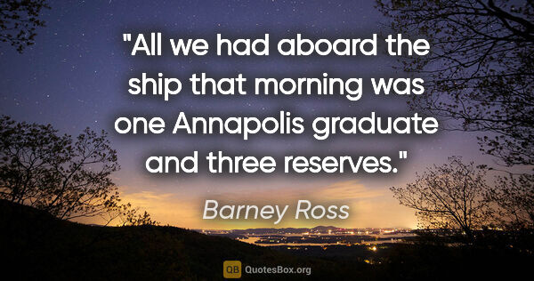 Barney Ross quote: "All we had aboard the ship that morning was one Annapolis..."