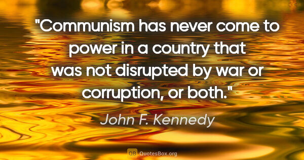 John F. Kennedy quote: "Communism has never come to power in a country that was not..."