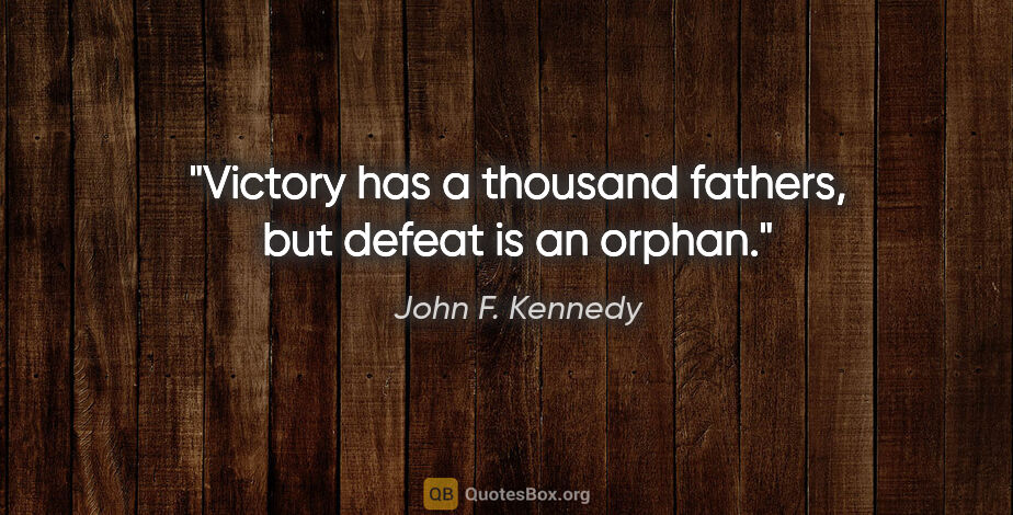 John F. Kennedy quote: "Victory has a thousand fathers, but defeat is an orphan."