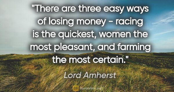 Lord Amherst quote: "There are three easy ways of losing money - racing is the..."