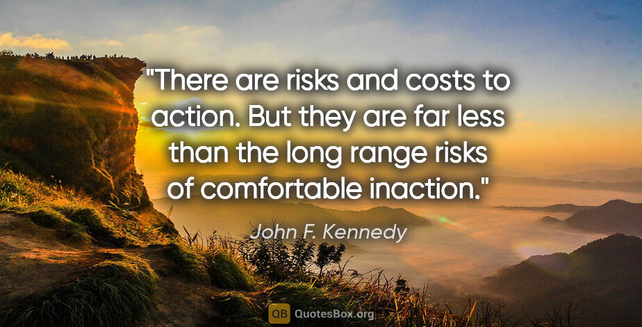 John F. Kennedy quote: "There are risks and costs to action. But they are far less..."