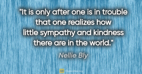 Nellie Bly quote: "It is only after one is in trouble that one realizes how..."