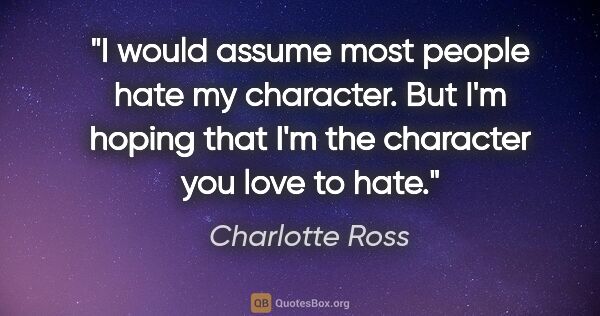 Charlotte Ross quote: "I would assume most people hate my character. But I'm hoping..."