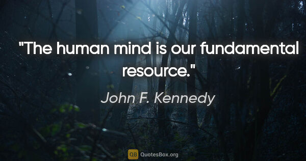 John F. Kennedy quote: "The human mind is our fundamental resource."
