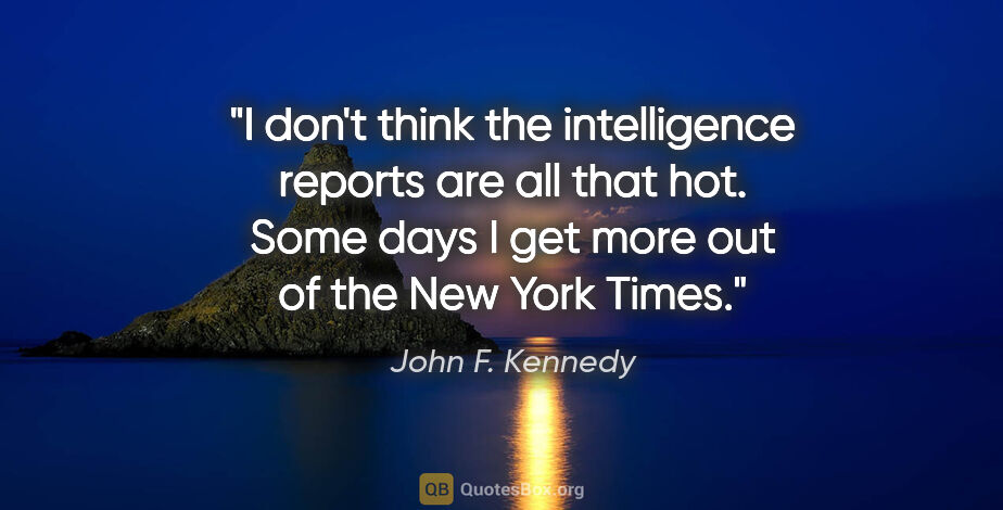 John F. Kennedy quote: "I don't think the intelligence reports are all that hot. Some..."