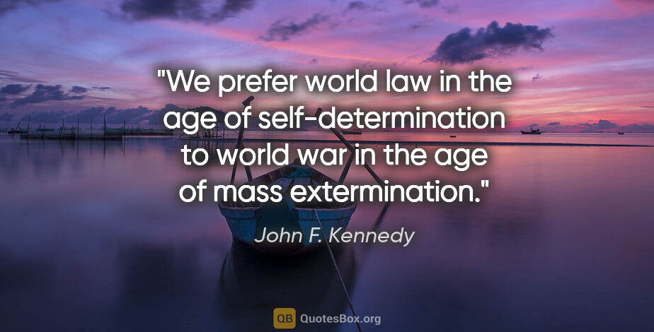 John F. Kennedy quote: "We prefer world law in the age of self-determination to world..."