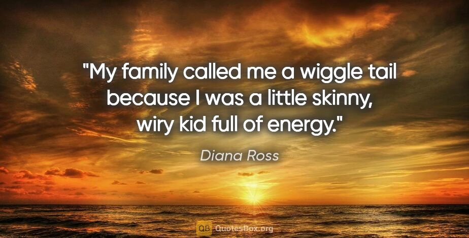 Diana Ross quote: "My family called me a wiggle tail because I was a little..."