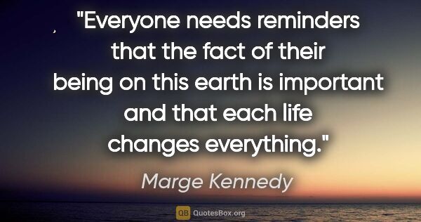 Marge Kennedy quote: "Everyone needs reminders that the fact of their being on this..."