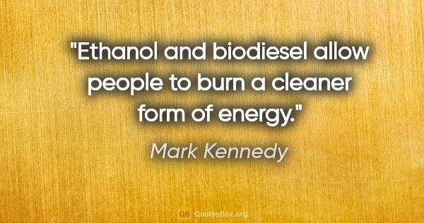 Mark Kennedy quote: "Ethanol and biodiesel allow people to burn a cleaner form of..."