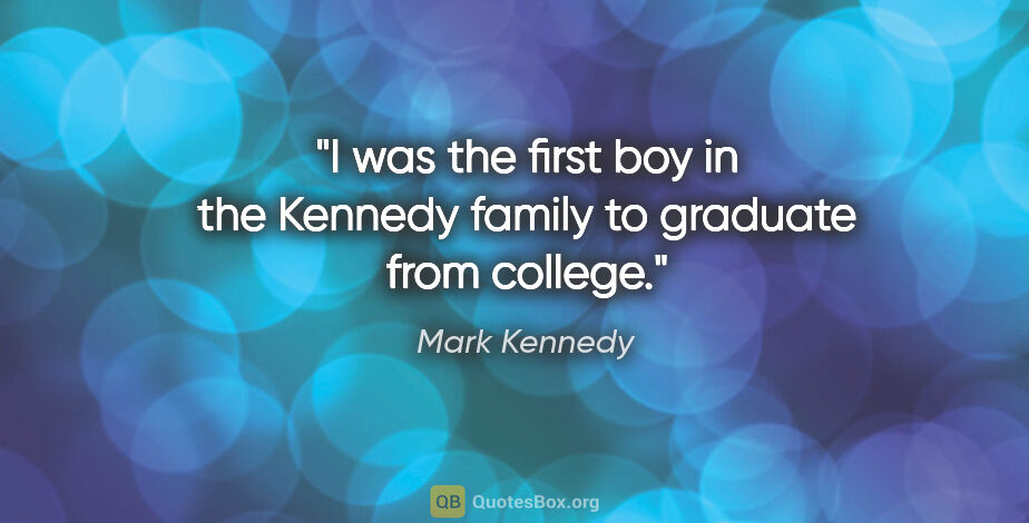 Mark Kennedy quote: "I was the first boy in the Kennedy family to graduate from..."