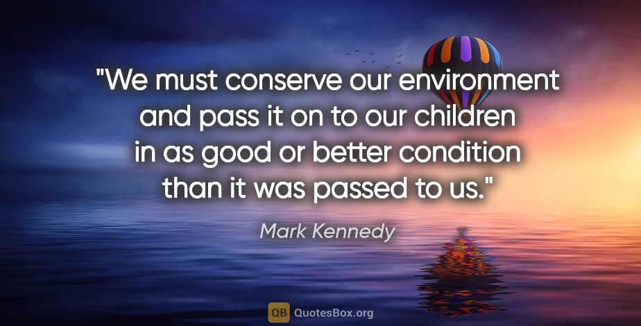Mark Kennedy quote: "We must conserve our environment and pass it on to our..."