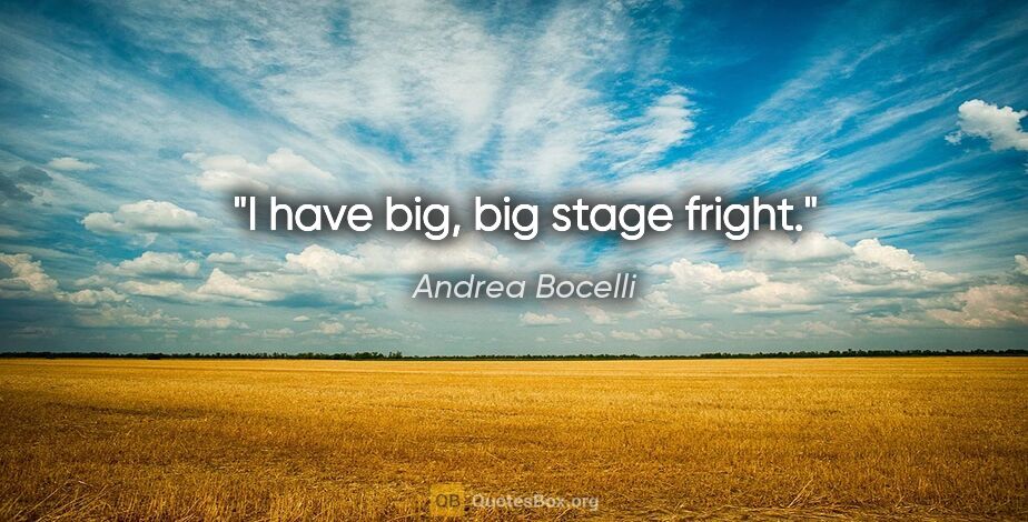 Andrea Bocelli quote: "I have big, big stage fright."